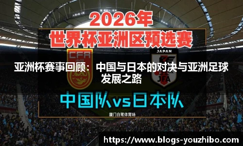 亚洲杯赛事回顾：中国与日本的对决与亚洲足球发展之路