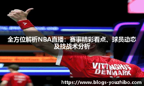 全方位解析NBA直播：赛事精彩看点、球员动态及技战术分析