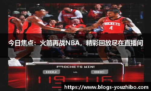 今日焦点：火箭再战NBA，精彩回放尽在直播间