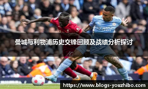 曼城与利物浦历史交锋回顾及战绩分析探讨