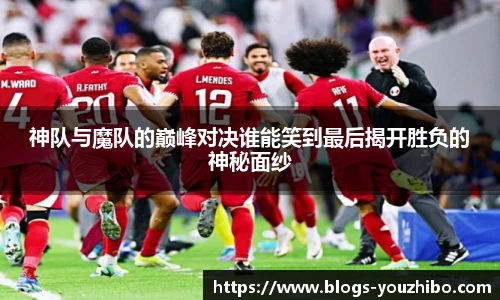 神队与魔队的巅峰对决谁能笑到最后揭开胜负的神秘面纱