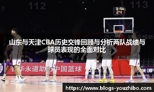 山东与天津CBA历史交锋回顾与分析两队战绩与球员表现的全面对比