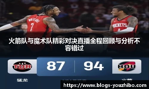 火箭队与魔术队精彩对决直播全程回顾与分析不容错过