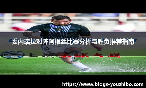 委内瑞拉对阵阿根廷比赛分析与胜负推荐指南