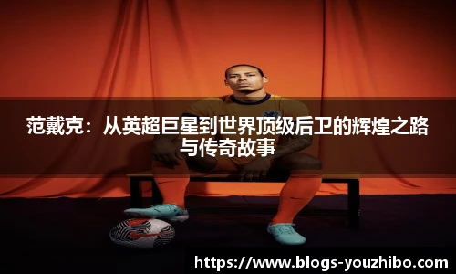 范戴克：从英超巨星到世界顶级后卫的辉煌之路与传奇故事
