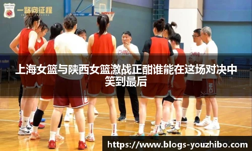上海女篮与陕西女篮激战正酣谁能在这场对决中笑到最后
