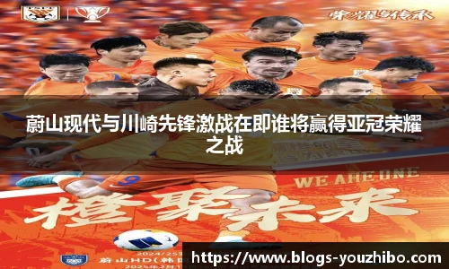 蔚山现代与川崎先锋激战在即谁将赢得亚冠荣耀之战