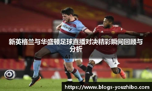 新英格兰与华盛顿足球直播对决精彩瞬间回顾与分析