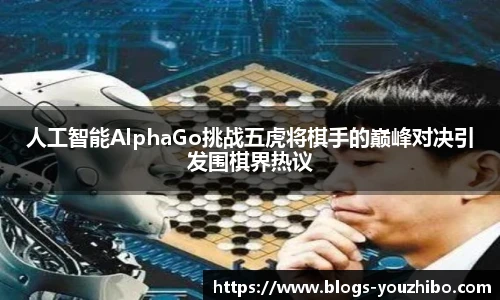 人工智能AlphaGo挑战五虎将棋手的巅峰对决引发围棋界热议