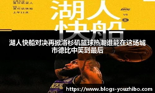 湖人快船对决再掀洛杉矶篮球热潮谁能在这场城市德比中笑到最后