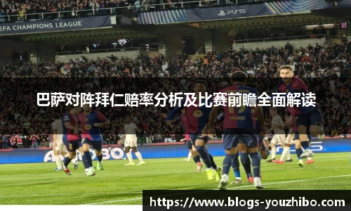 巴萨对阵拜仁赔率分析及比赛前瞻全面解读