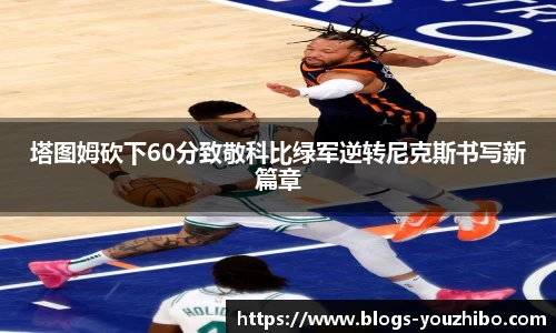 塔图姆砍下60分致敬科比绿军逆转尼克斯书写新篇章